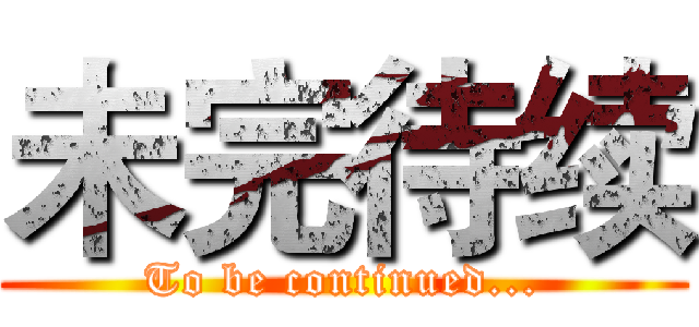 未完待续 (To be continued...)