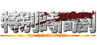 特別時間割 (special timetable)