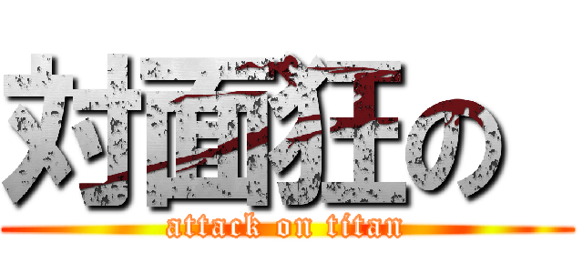 対面狂の  (attack on titan)