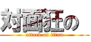 対面狂の  (attack on titan)