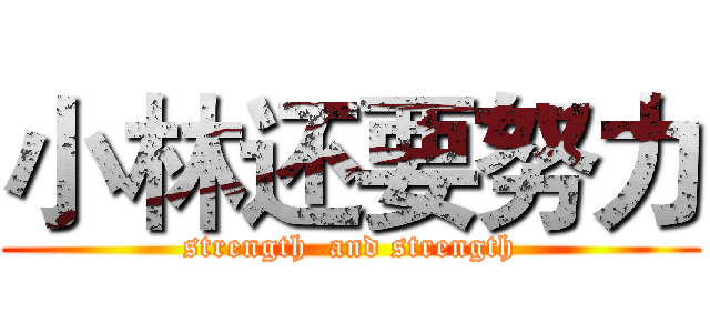 小林还要努力 (strength  and strength)