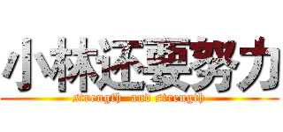 小林还要努力 (strength  and strength)
