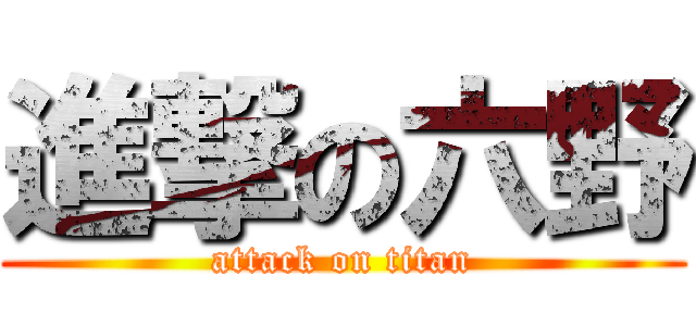 進撃の六野 (attack on titan)