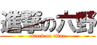 進撃の六野 (attack on titan)