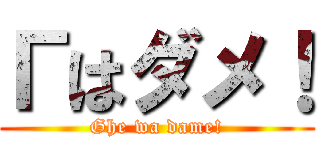 Гはダメ！ (Ghe wa dame!)