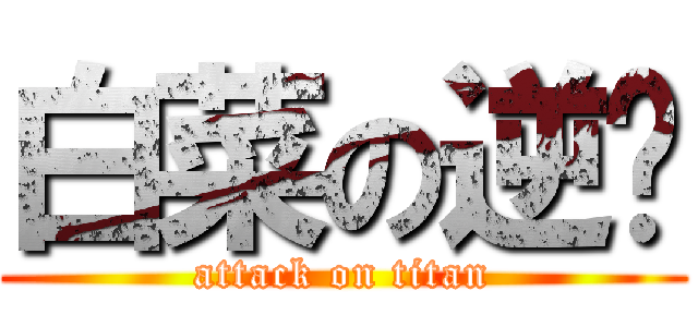 白菜の逆袭 (attack on titan)