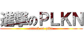 進撃のＰＬＫＮ (attack on plkn)