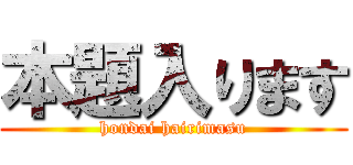 本題入ります (hondai hairimasu)