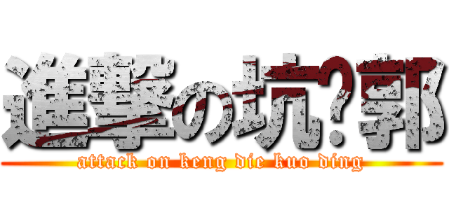 進撃の坑爹郭 (attack on keng die kuo ding)