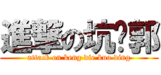 進撃の坑爹郭 (attack on keng die kuo ding)