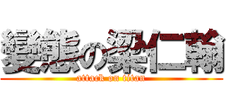 變態の梁仁翰 (attack on titan)