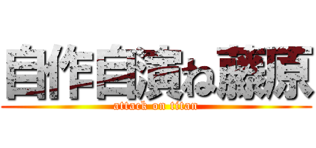 自作自演ね藤原 (attack on titan)