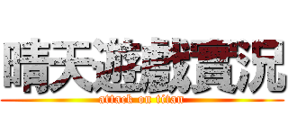 晴天遊戲實況 (attack on titan)