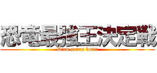 恐竜最強王決定戦 (Dino saurs batte)