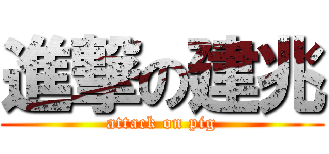 進撃の建兆 (attack on pig)