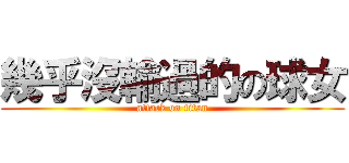 幾乎沒輸過的の球女 (attack on titan)