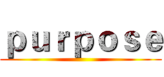 ｐｕｒｐｏｓｅ ()