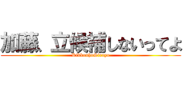 加藤、立候補しないってよ (RikkouhoSiroyo)