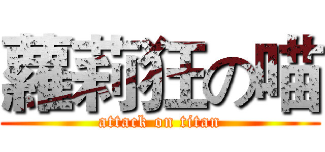 蘿莉狂の喵 (attack on titan)