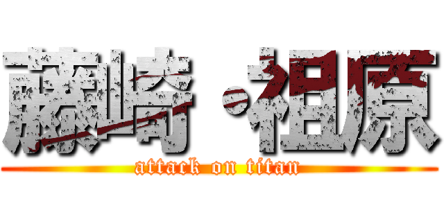 藤崎・祖原 (attack on titan)