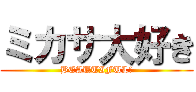ミカサ大好き (BEAUTIFUL!)