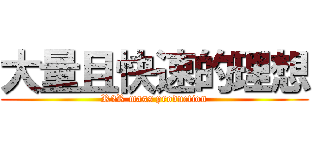 大量且快速的理想 (R2R mass production)