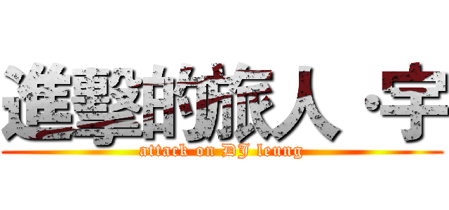 進擊的旅人·宇 (attack on DJ leung)