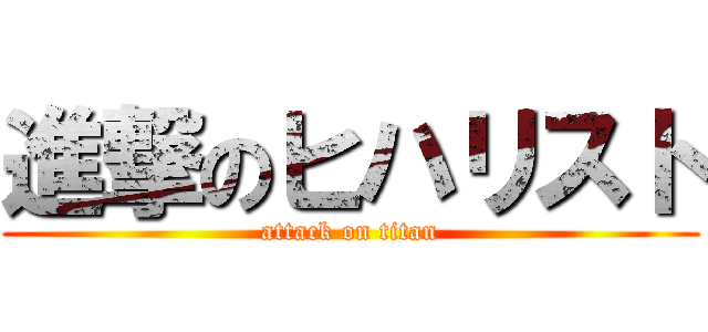 進撃のヒハリスト (attack on titan)