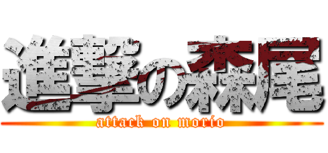 進撃の森尾 (attack on morio)
