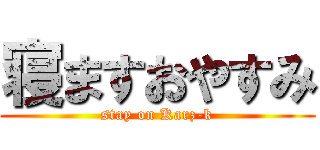 寝ますおやすみ (stay on Karz-k)
