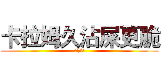 卡拉姆久沾屎更脆 (shit)