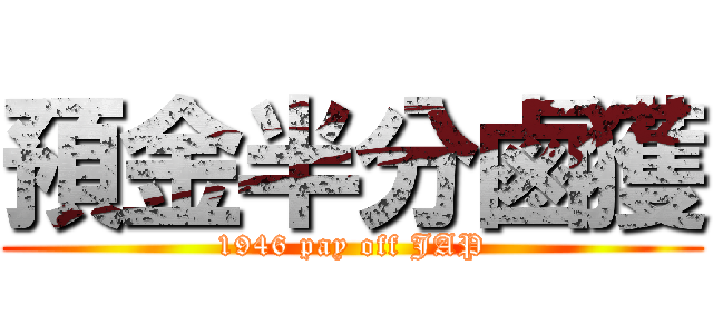 預金半分鹵獲 (1946 pay off JAP)