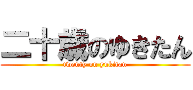 二十歳のゆきたん (twenty on yukitan)