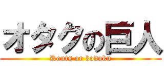 オタクの巨人 (Routs or kodoku)