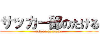 サッカー部のたける (takeru on soccer)