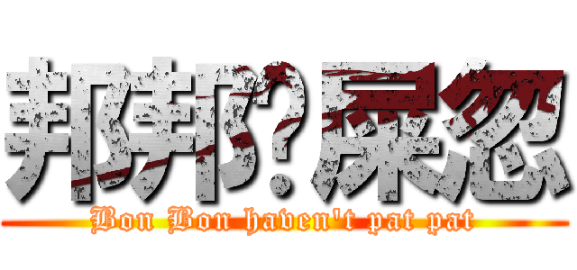 邦邦冇屎忽 (Bon Bon haven\'t pat pat)