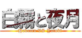 白霧と夜月 (Hakumu VS Yatuki)