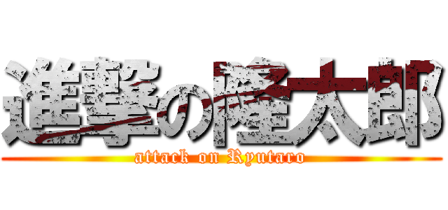 進撃の隆太郎 (attack on Ryutaro)