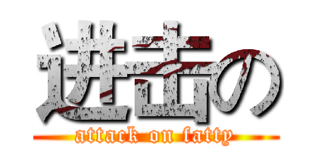 进击の (attack on fatty)
