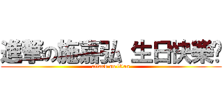 進撃の施嘉弘 生日快樂Ü (attack on titan)