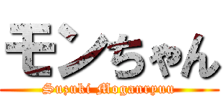 モンちゃん (Suzuki Moganryuu)