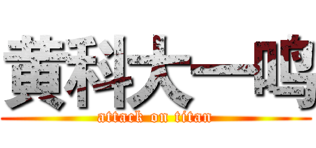 黄科大一鸣 (attack on titan)
