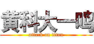 黄科大一鸣 (attack on titan)