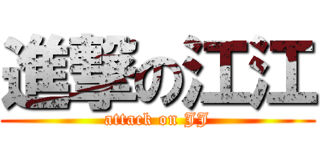 進撃の江江 (attack on JJ)