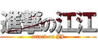 進撃の江江 (attack on JJ)