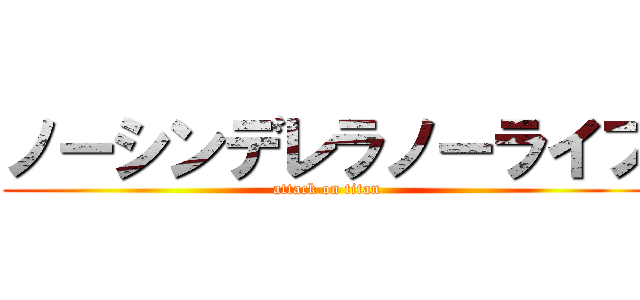 ノーシンデレラノーライフ (attack on titan)