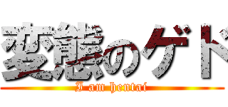 変態のゲド (I am hentai)