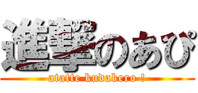 進撃のあぴ (atatte kudakero !)
