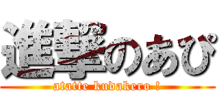 進撃のあぴ (atatte kudakero !)