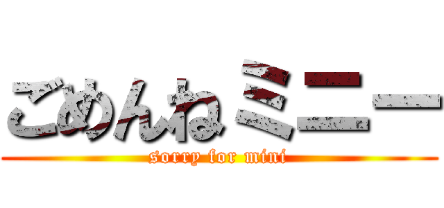 ごめんねミニー (sorry for mini)
